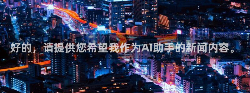 好的，请提供您希望我作为AI助手的新闻内容。