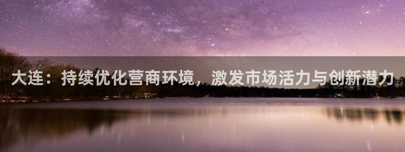 大连：持续优化营商环境，激发市场活力与创新潜力