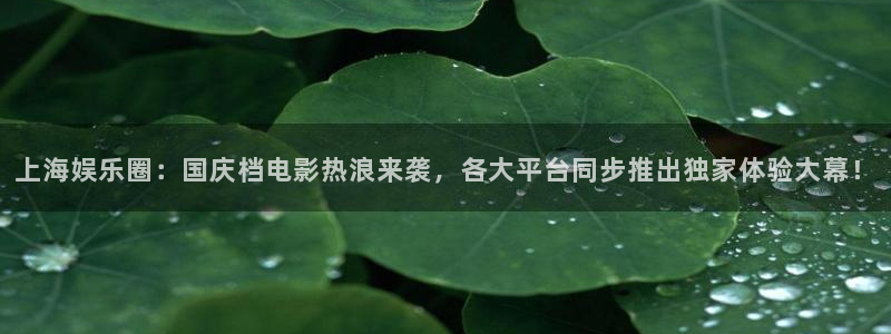 上海娱乐圈：国庆档电影热浪来袭，各大平台同步推出独家体验大幕！